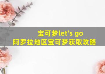 宝可梦let's go阿罗拉地区宝可梦获取攻略